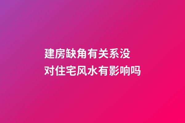 建房缺角有关系没 对住宅风水有影响吗